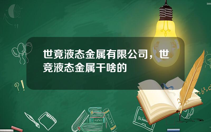 世竟液态金属有限公司，世竞液态金属干啥的