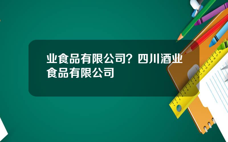 业食品有限公司？四川酒业食品有限公司