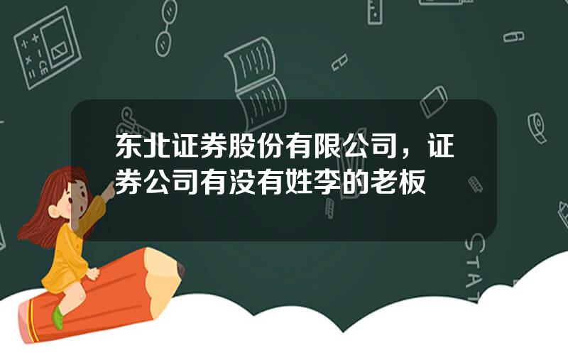 东北证券股份有限公司，证券公司有没有姓李的老板