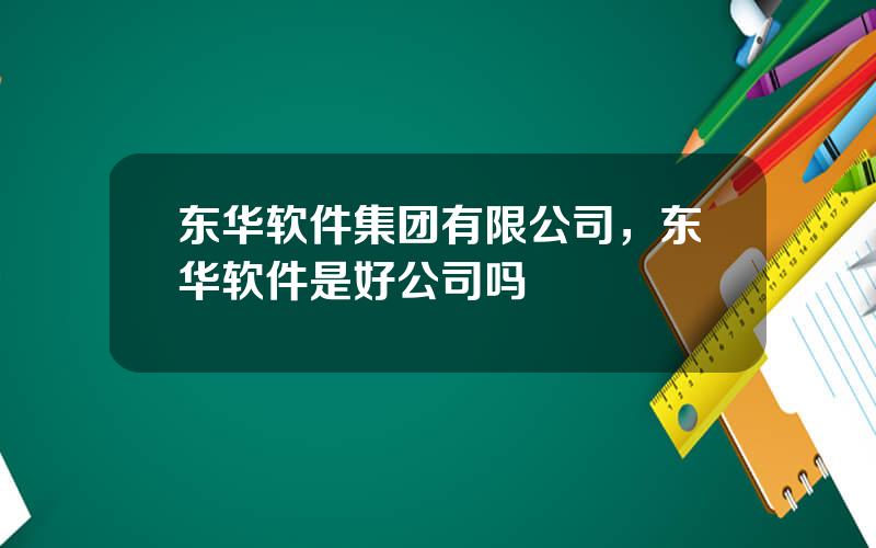 东华软件集团有限公司，东华软件是好公司吗