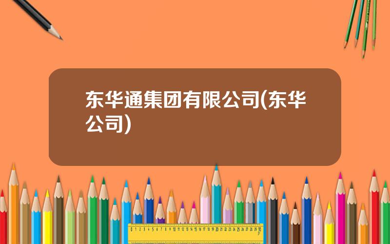 东华通集团有限公司(东华公司)