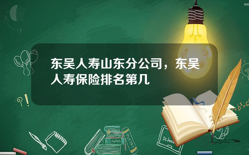 东吴人寿山东分公司，东吴人寿保险排名第几