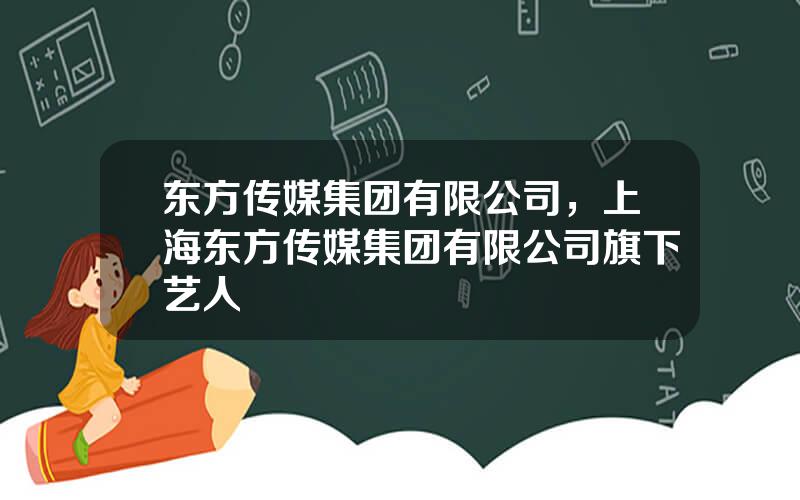 东方传媒集团有限公司，上海东方传媒集团有限公司旗下艺人