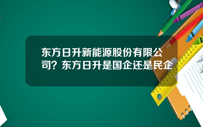 东方日升新能源股份有限公司？东方日升是国企还是民企