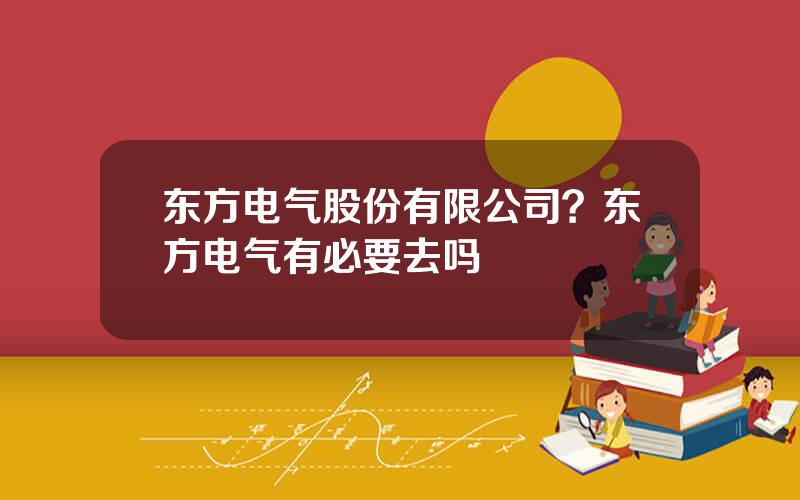 东方电气股份有限公司？东方电气有必要去吗