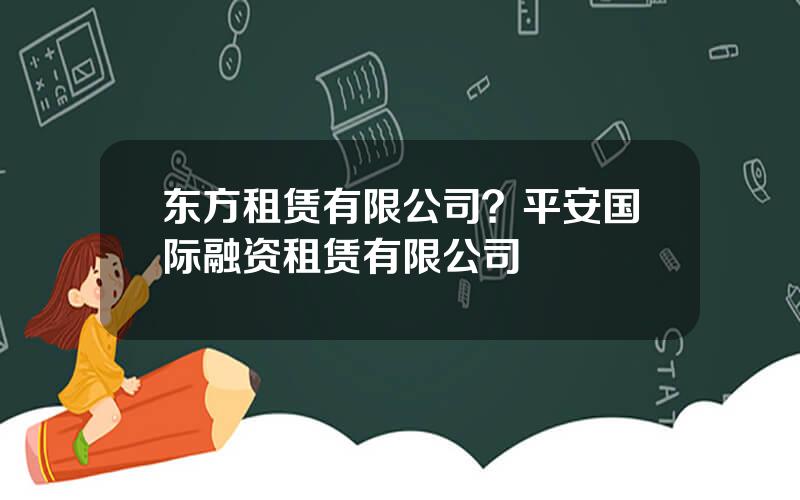 东方租赁有限公司？平安国际融资租赁有限公司