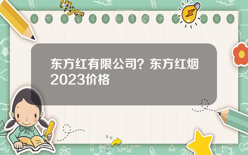 东方红有限公司？东方红烟2023价格