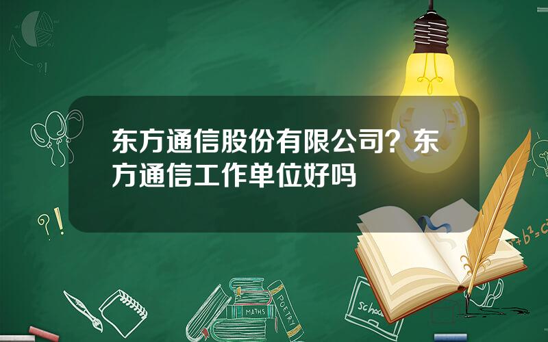 东方通信股份有限公司？东方通信工作单位好吗