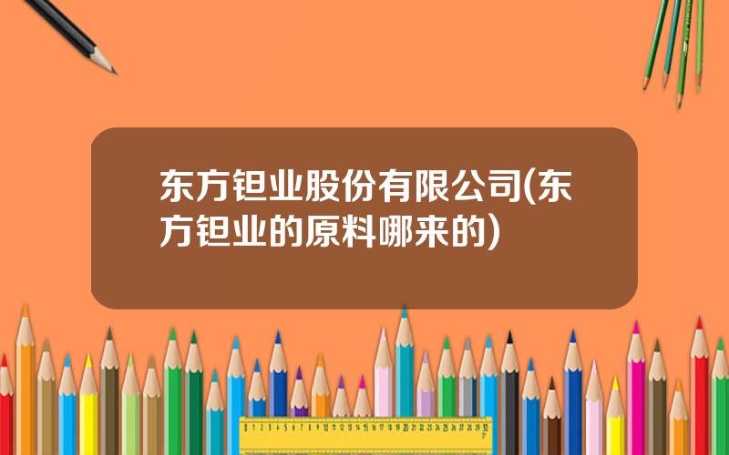 东方钽业股份有限公司(东方钽业的原料哪来的)