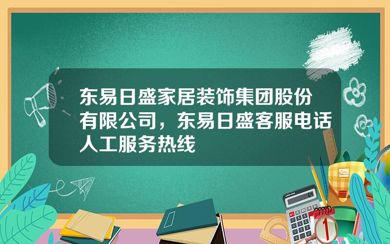 东易日盛家居装饰集团股份有限公司，东易日盛客服电话人工服务热线