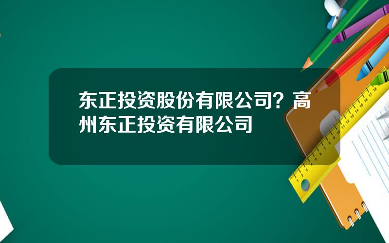 东正投资股份有限公司？高州东正投资有限公司