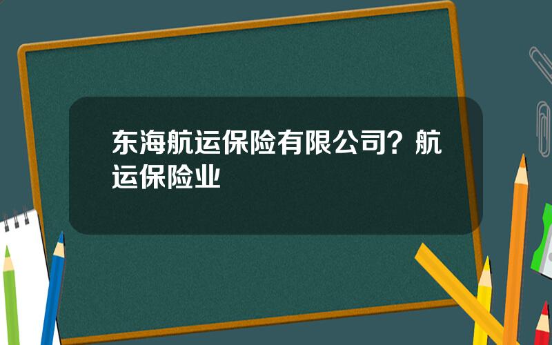 东海航运保险有限公司？航运保险业