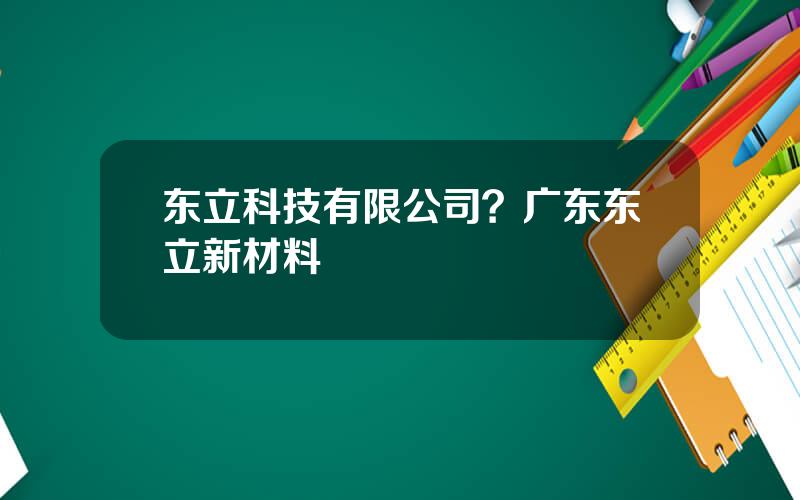 东立科技有限公司？广东东立新材料