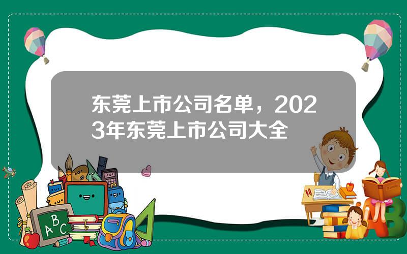 东莞上市公司名单，2023年东莞上市公司大全