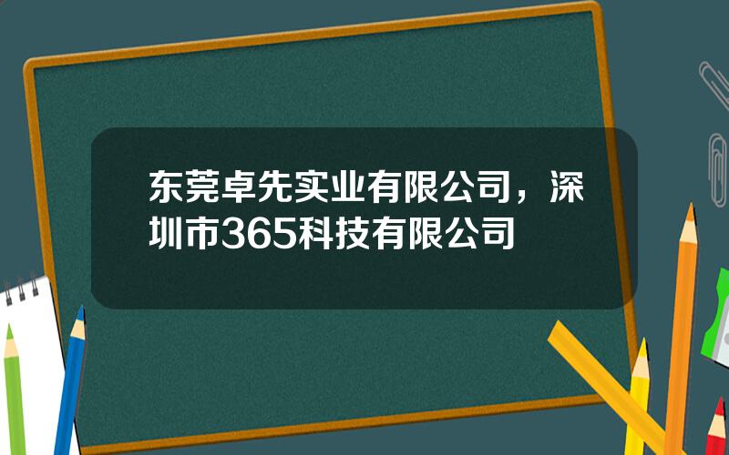 东莞卓先实业有限公司，深圳市365科技有限公司