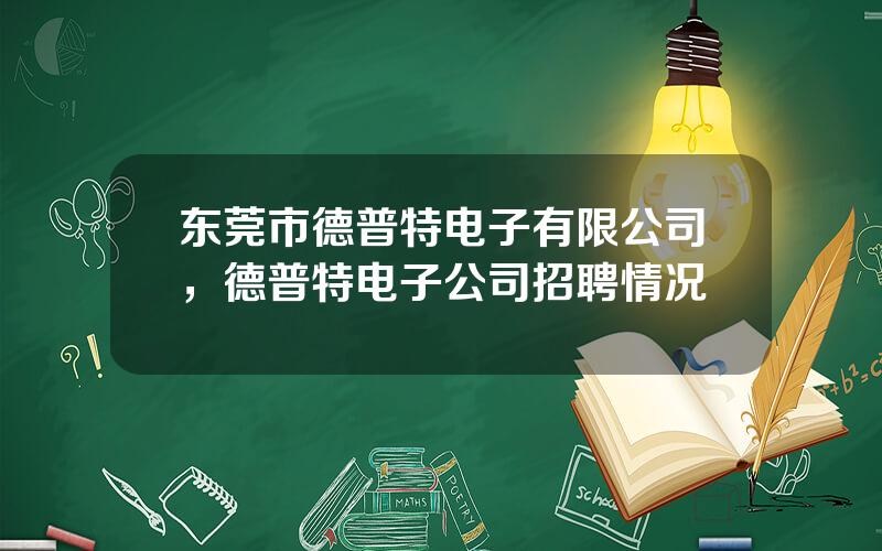 东莞市德普特电子有限公司，德普特电子公司招聘情况