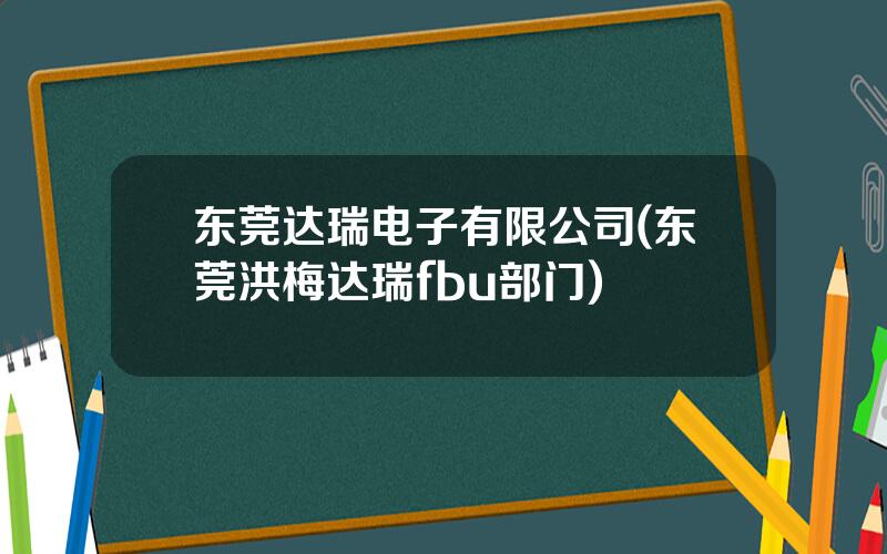 东莞达瑞电子有限公司(东莞洪梅达瑞fbu部门)