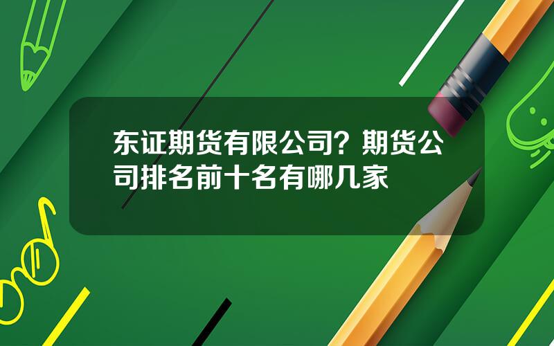 东证期货有限公司？期货公司排名前十名有哪几家