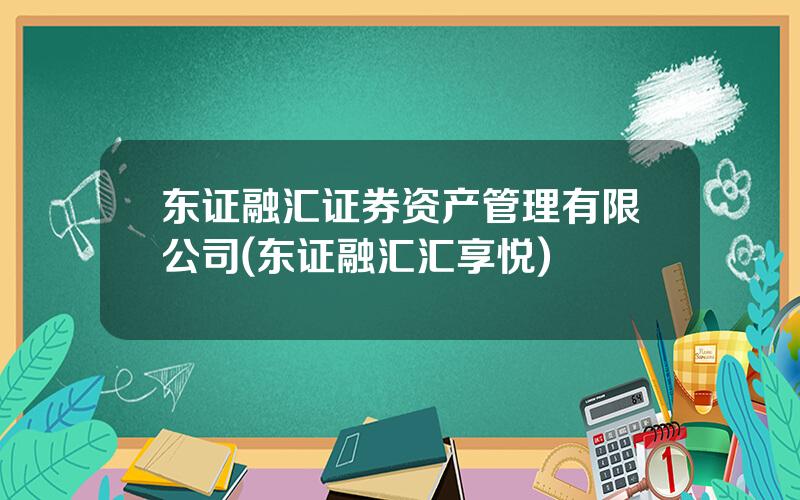 东证融汇证券资产管理有限公司(东证融汇汇享悦)