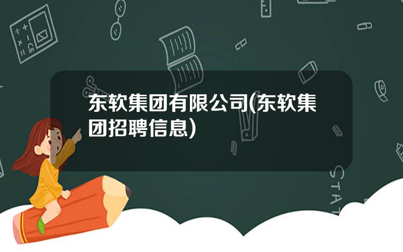 东软集团有限公司(东软集团招聘信息)