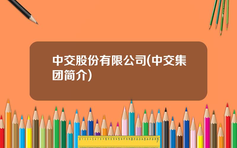 中交股份有限公司(中交集团简介)