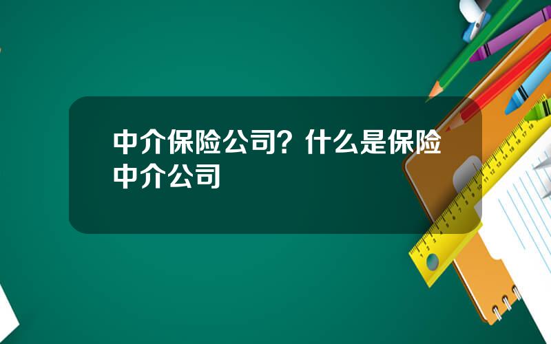 中介保险公司？什么是保险中介公司