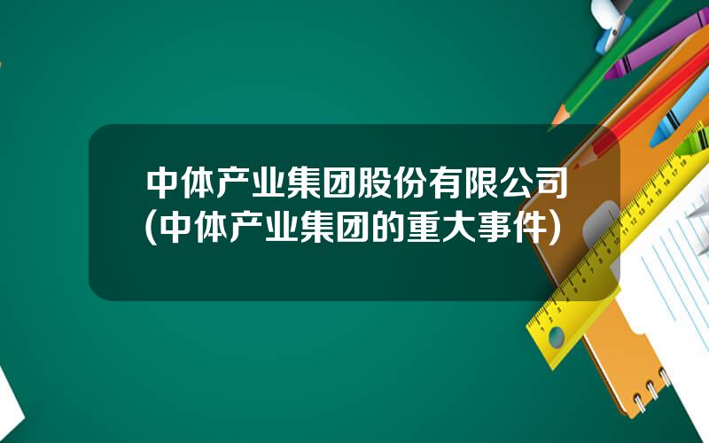 中体产业集团股份有限公司(中体产业集团的重大事件)