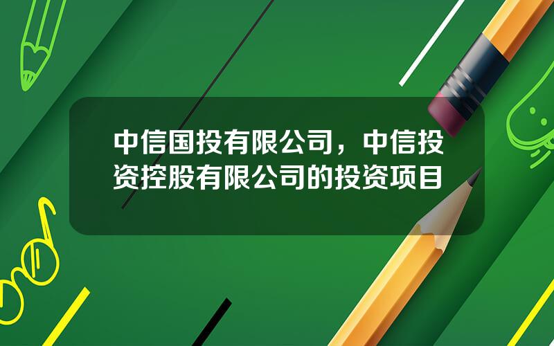 中信国投有限公司，中信投资控股有限公司的投资项目