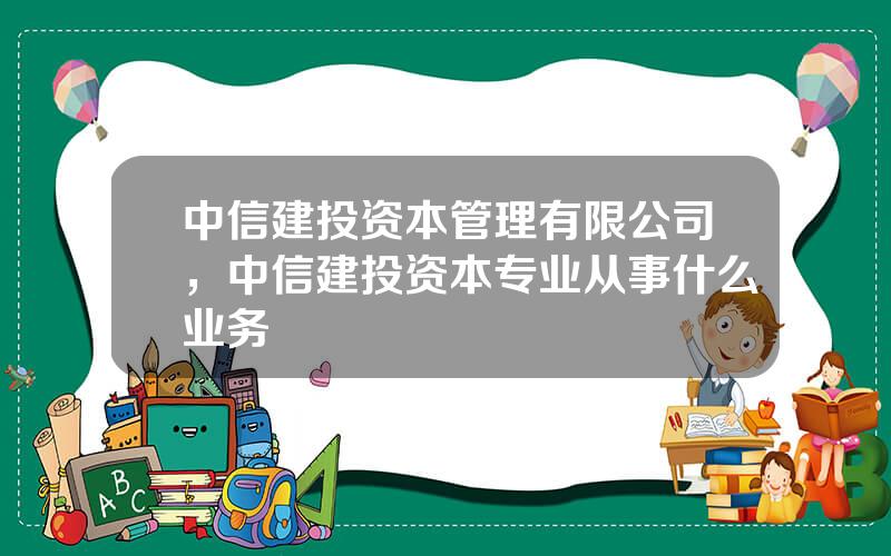 中信建投资本管理有限公司，中信建投资本专业从事什么业务