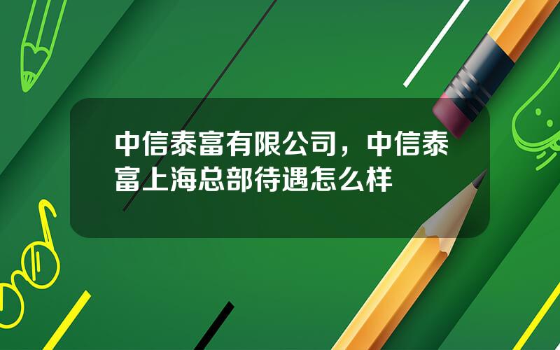 中信泰富有限公司，中信泰富上海总部待遇怎么样