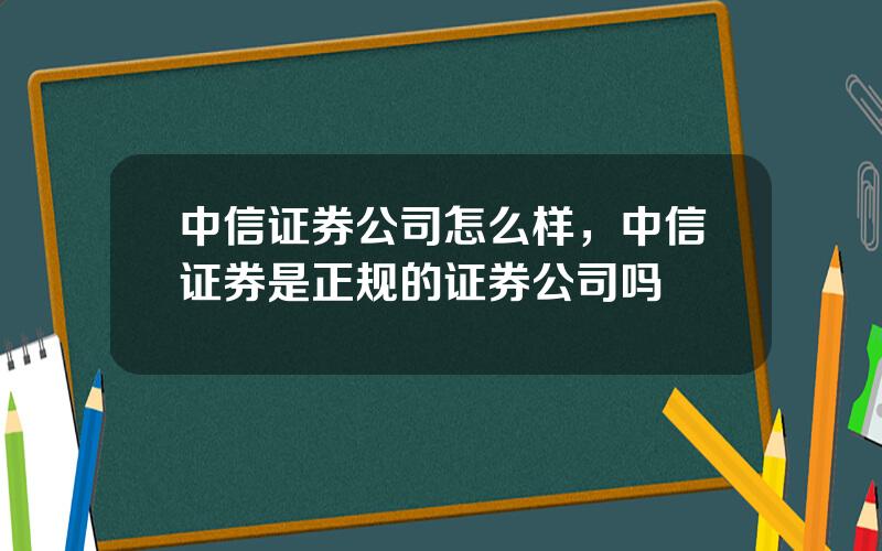 中信证券公司怎么样，中信证券是正规的证券公司吗