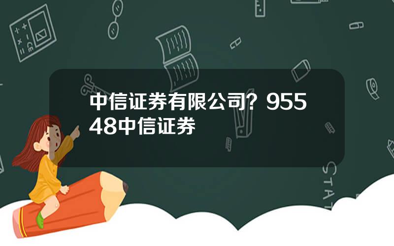 中信证券有限公司？95548中信证券