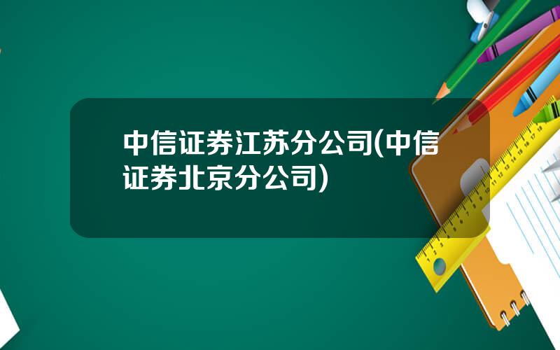 中信证券江苏分公司(中信证券北京分公司)