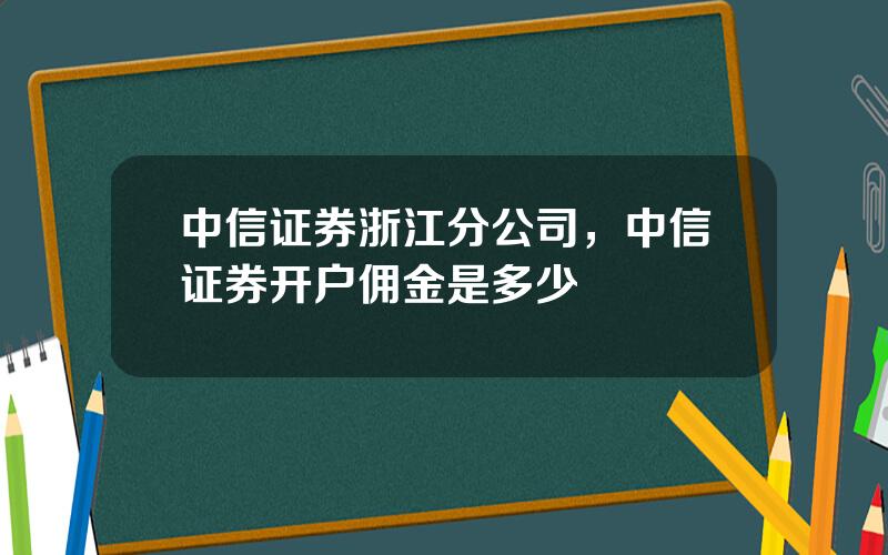 中信证券浙江分公司，中信证券开户佣金是多少