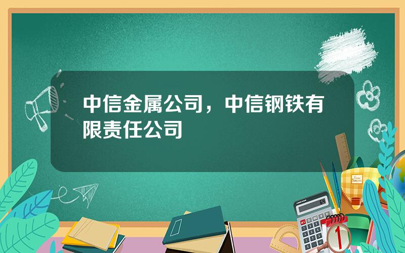 中信金属公司，中信钢铁有限责任公司