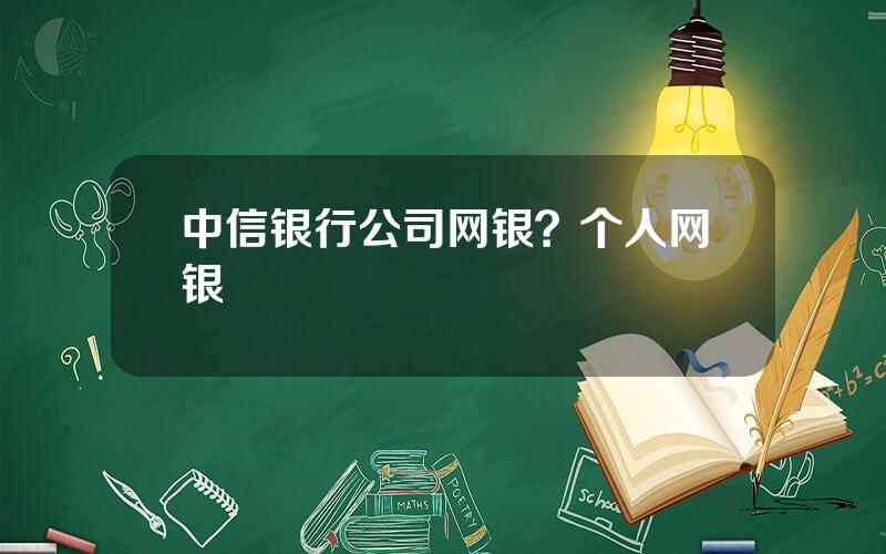 中信银行公司网银？个人网银