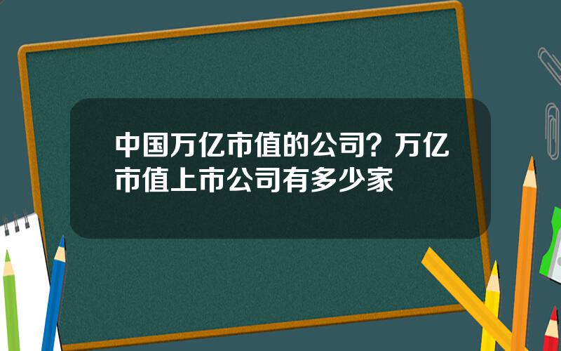 中国万亿市值的公司？万亿市值上市公司有多少家