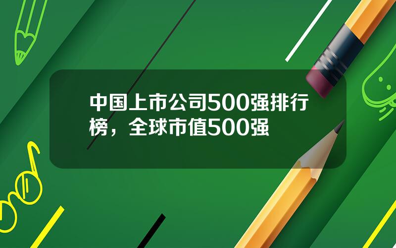 中国上市公司500强排行榜，全球市值500强