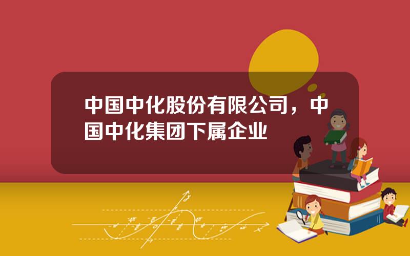 中国中化股份有限公司，中国中化集团下属企业