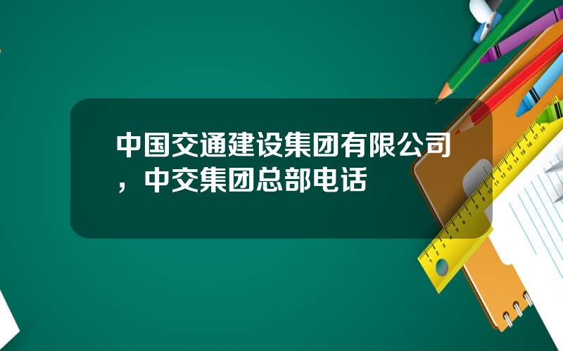 中国交通建设集团有限公司，中交集团总部电话