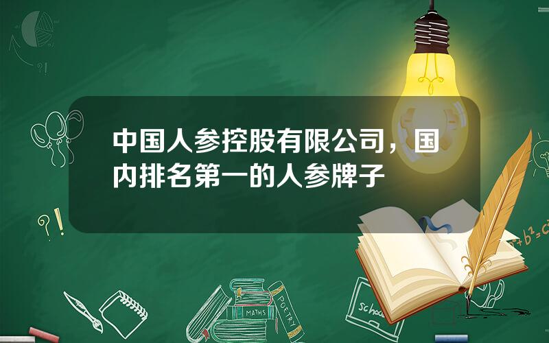 中国人参控股有限公司，国内排名第一的人参牌子