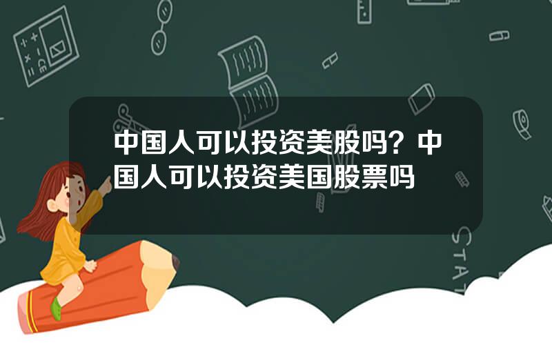 中国人可以投资美股吗？中国人可以投资美国股票吗