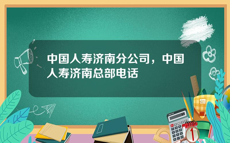 中国人寿济南分公司，中国人寿济南总部电话