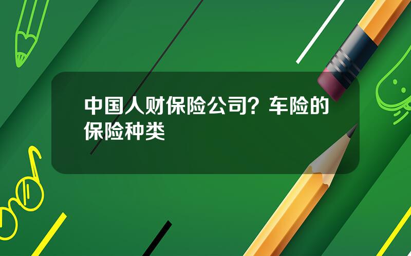 中国人财保险公司？车险的保险种类