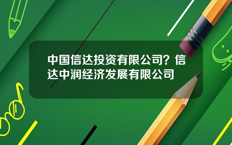 中国信达投资有限公司？信达中润经济发展有限公司