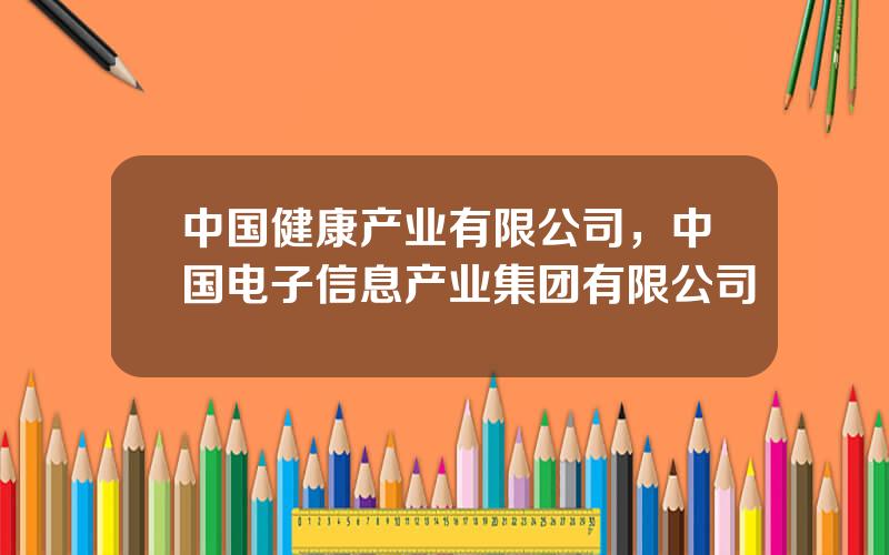 中国健康产业有限公司，中国电子信息产业集团有限公司