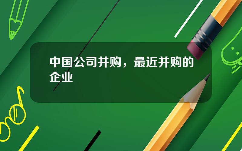 中国公司并购，最近并购的企业