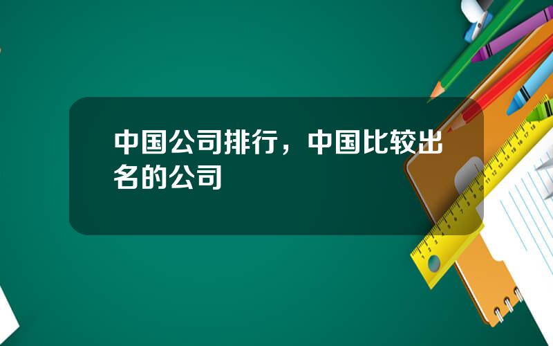 中国公司排行，中国比较出名的公司