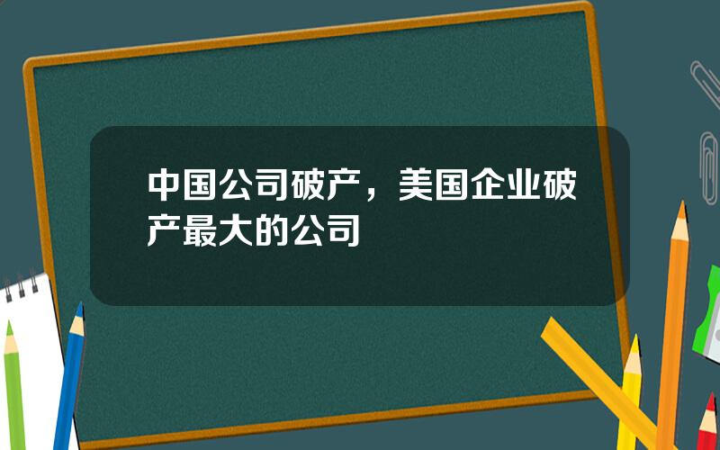 中国公司破产，美国企业破产最大的公司