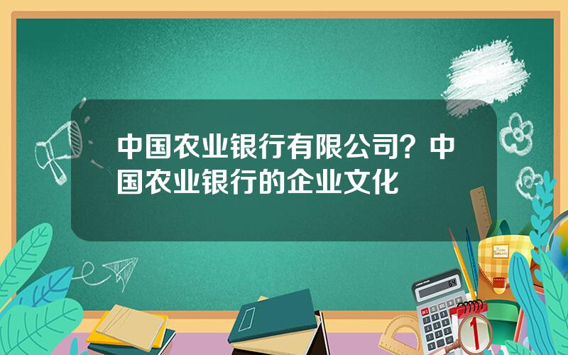 中国农业银行有限公司？中国农业银行的企业文化